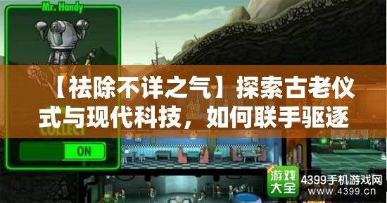 【祛除不详之气】探索古老仪式与现代科技，如何联手驱逐恶灵，重现光明未来的启示录